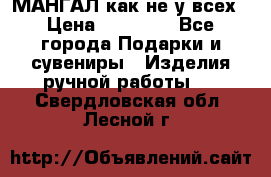МАНГАЛ как не у всех › Цена ­ 40 000 - Все города Подарки и сувениры » Изделия ручной работы   . Свердловская обл.,Лесной г.